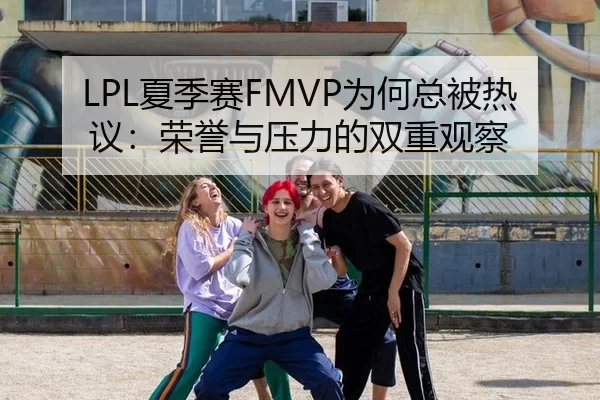 LPL夏季赛FMVP为何总被热议：荣誉与压力的双重观察